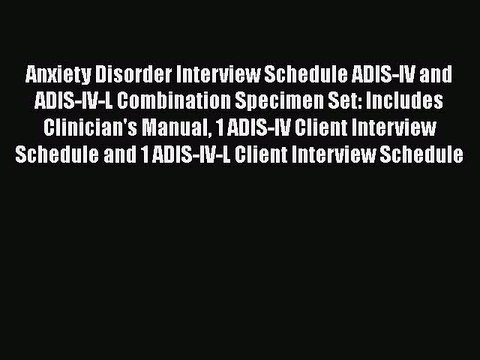 Download Anxiety Disorder Interview Schedule ADIS-IV and ADIS-IV-L Combination Specimen Set: