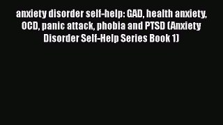 Read anxiety disorder self-help: GAD health anxiety OCD panic attack phobia and PTSD (Anxiety