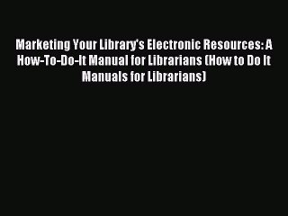 Read Marketing Your Library's Electronic Resources: A How-To-Do-It Manual for Librarians (How