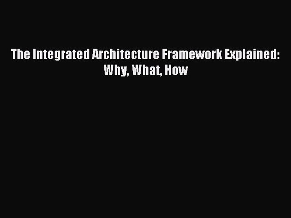 Read The Integrated Architecture Framework Explained: Why What How Ebook Free