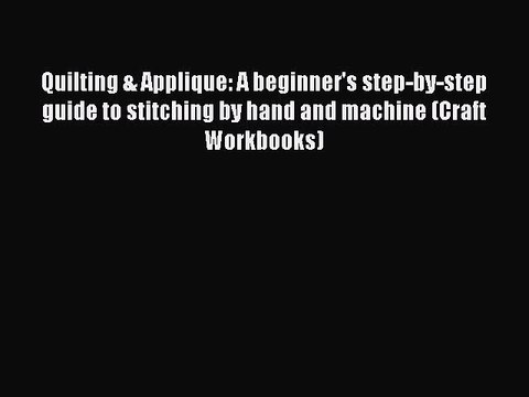 Read Quilting & Applique: A beginner's step-by-step guide to stitching by hand and machine