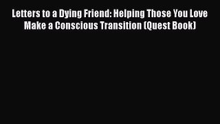 Download Letters to a Dying Friend: Helping Those You Love Make a Conscious Transition (Quest