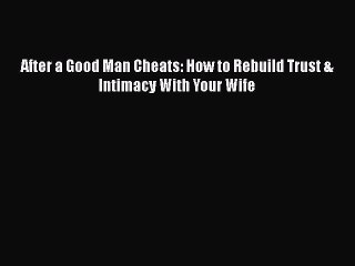 PDF After a Good Man Cheats: How to Rebuild Trust & Intimacy With Your Wife Free Books