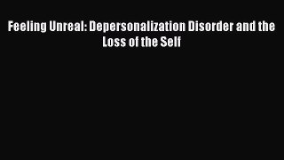 Download Feeling Unreal: Depersonalization Disorder and the Loss of the Self PDF Online