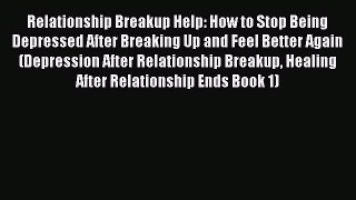 Read Relationship Breakup Help: How to Stop Being Depressed After Breaking Up and Feel Better