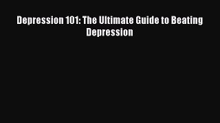 Read Depression 101: The Ultimate Guide to Beating Depression Ebook Online