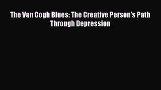 Read The Van Gogh Blues: The Creative Person's Path Through Depression Ebook Free