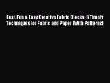 Read Fast Fun & Easy Creative Fabric Clocks: 6 Timely Techniques for Fabric and Paper [With
