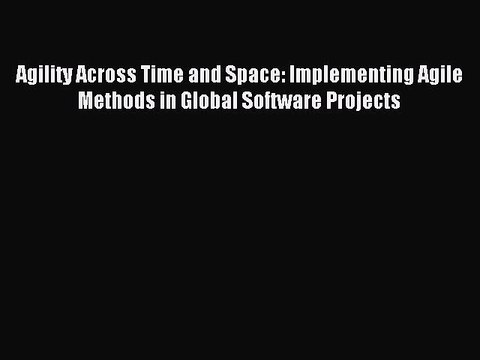 Download Agility Across Time and Space: Implementing Agile Methods in Global Software Projects