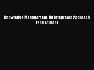 Read Knowledge Management: An Integrated Approach (2nd Edition) PDF Free