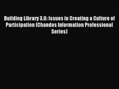 Read Building Library 3.0: Issues in Creating a Culture of Participation (Chandos Information