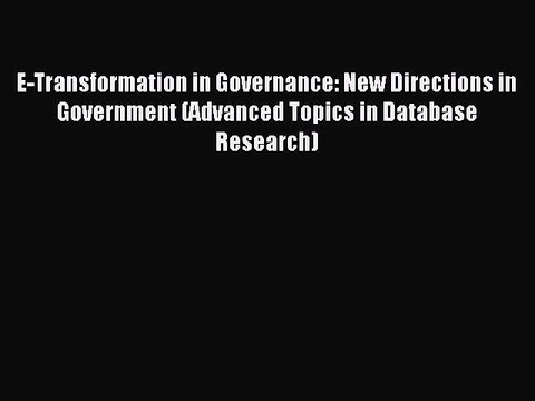 Read E-Transformation in Governance: New Directions in Government (Advanced Topics in Database