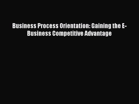 Read Business Process Orientation: Gaining the E-Business Competitive Advantage Ebook Free