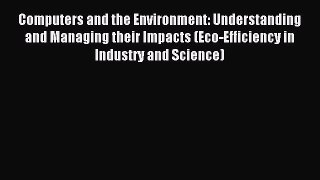 Read Computers and the Environment: Understanding and Managing their Impacts (Eco-Efficiency