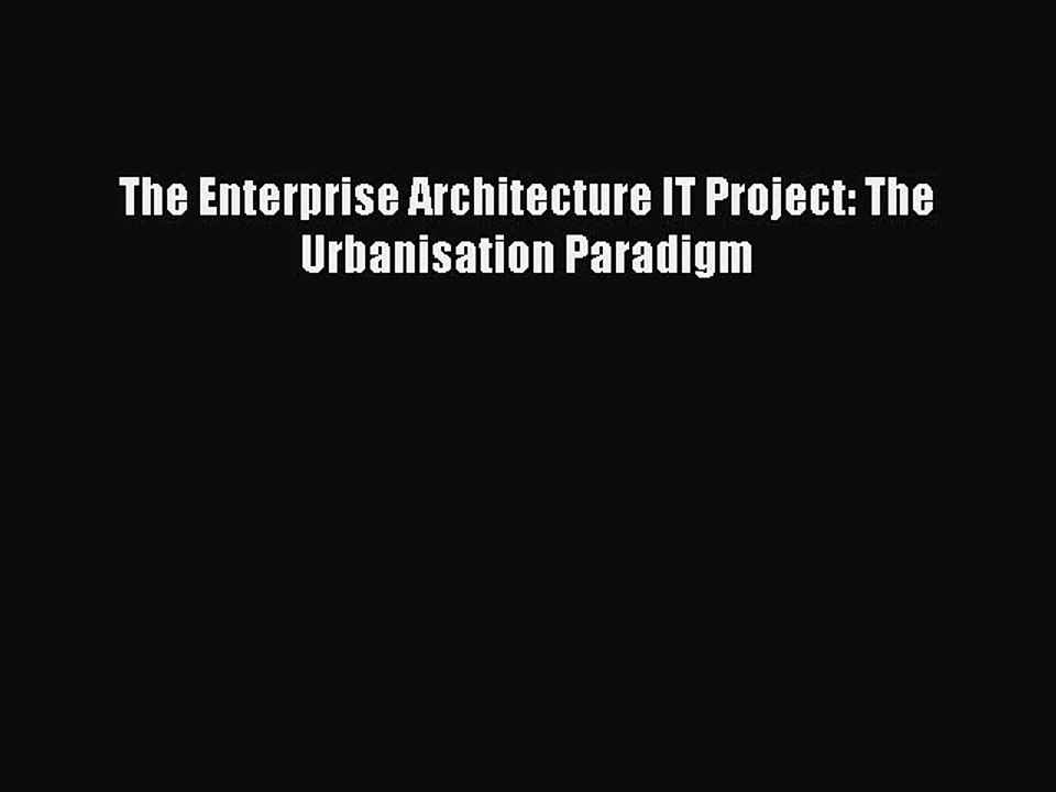 Read The Enterprise Architecture IT Project: The Urbanisation Paradigm Ebook Free