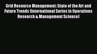Read Grid Resource Management: State of the Art and Future Trends (International Series in