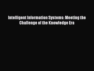 Read Intelligent Information Systems: Meeting the Challenge of the Knowledge Era Ebook Free