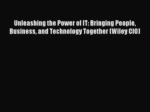 Read Unleashing the Power of IT: Bringing People Business and Technology Together (Wiley CIO)