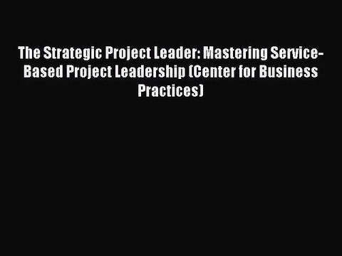 Read The Strategic Project Leader: Mastering Service-Based Project Leadership (Center for Business