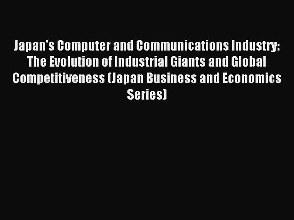 Read Japan's Computer and Communications Industry: The Evolution of Industrial Giants and Global