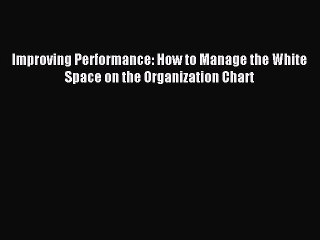 Read Improving Performance: How to Manage the White Space on the Organization Chart Ebook Free