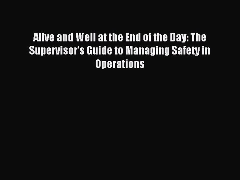 Read Alive and Well at the End of the Day: The Supervisor's Guide to Managing Safety in Operations