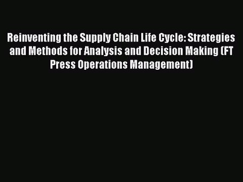 Read Reinventing the Supply Chain Life Cycle: Strategies and Methods for Analysis and Decision