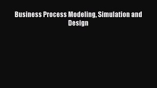 Read Business Process Modeling Simulation and Design Ebook Free