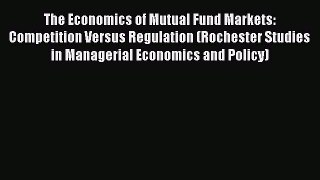 Read The Economics of Mutual Fund Markets: Competition Versus Regulation (Rochester Studies