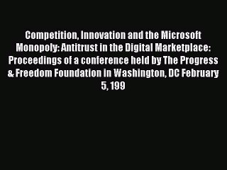 Read Competition Innovation and the Microsoft Monopoly: Antitrust in the Digital Marketplace: