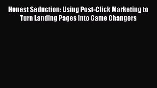 READ book Honest Seduction: Using Post-Click Marketing to Turn Landing Pages into Game Changers