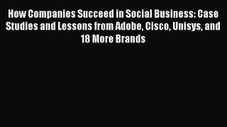 READ book How Companies Succeed in Social Business: Case Studies and Lessons from Adobe Cisco