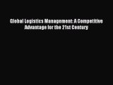 Read Global Logistics Management: A Competitive Advantage for the 21st Century PDF Free