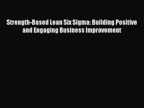 Read Strength-Based Lean Six Sigma: Building Positive and Engaging Business Improvement Ebook