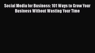 READ book Social Media for Business: 101 Ways to Grow Your Business Without Wasting Your Time