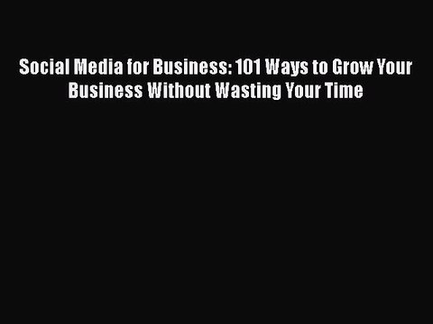 READ book Social Media for Business: 101 Ways to Grow Your Business Without Wasting Your Time