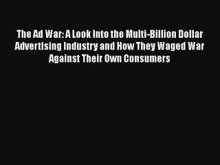 READ book The Ad War: A Look Into the Multi-Billion Dollar Advertising Industry and How They