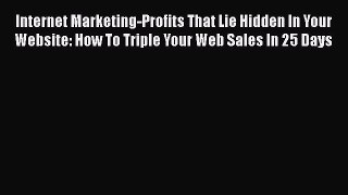 EBOOK ONLINE Internet Marketing-Profits That Lie Hidden In Your Website: How To Triple Your
