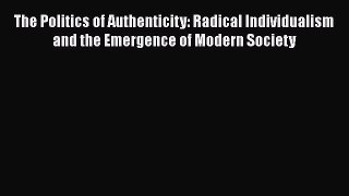 Download The Politics of Authenticity: Radical Individualism and the Emergence of Modern Society