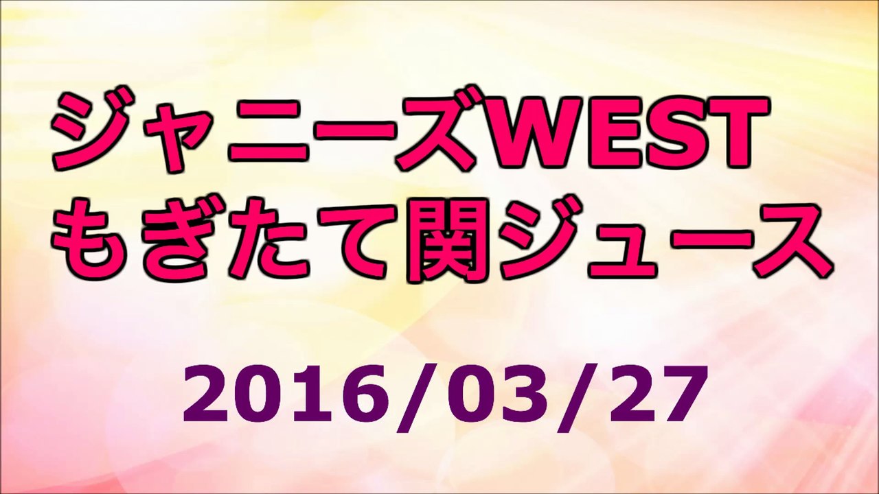 【2016/03/27】ジャニーズWEST もぎたて関ジュース