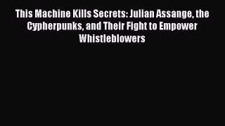 READ book This Machine Kills Secrets: Julian Assange the Cypherpunks and Their Fight to Empower