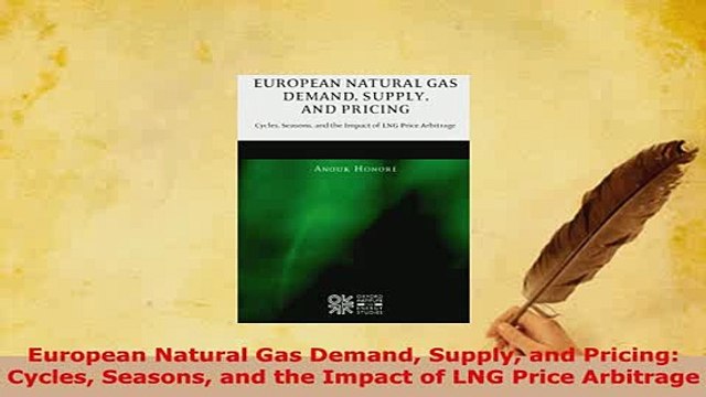 Download European Natural Gas Demand Supply and Pricing Cycles Seasons and the Impact of LNG Price PDF Online