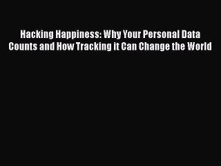Free [PDF] Downlaod Hacking Happiness: Why Your Personal Data Counts and How Tracking it Can