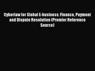 READ book Cyberlaw for Global E-business: Finance Payment and Dispute Resolution (Premier