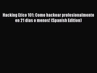 Free [PDF] Downlaod Hacking Etico 101: Como hackear profesionalmente en 21 dias o menos! (Spanish