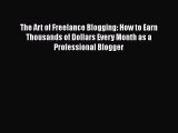 FREE PDF The Art of Freelance Blogging: How to Earn Thousands of Dollars Every Month as a Professional