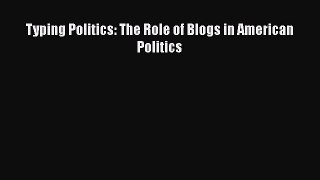 EBOOK ONLINE Typing Politics: The Role of Blogs in American Politics READ ONLINE