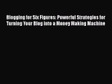 READ book Blogging for Six Figures: Powerful Strategies for Turning Your Blog into a Money