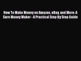 FREE DOWNLOAD How To Make Money on Amazon eBay and More: A Sure Money Maker - A Practical