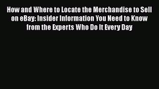 READ book How and Where to Locate the Merchandise to Sell on eBay: Insider Information You